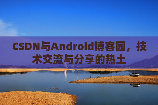 CSDN与Android博客园，技术交流与分享的热土